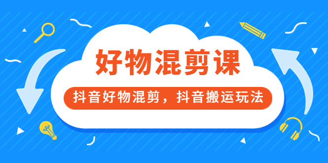 万三好物混剪课，抖音好物混剪，抖音搬运玩法 价值1980元安创网-网创项目资源站-副业项目-创业项目-搞钱项目安创网