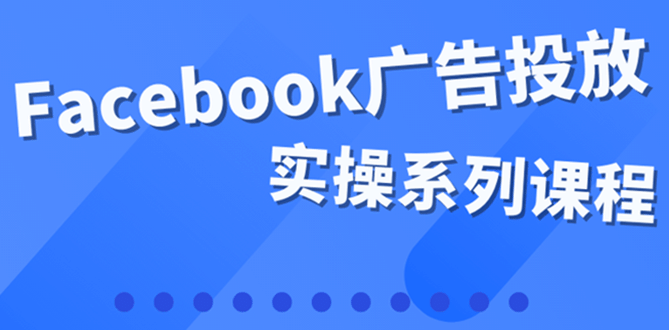 百万级广告操盘手带你玩Facebook全系列投放：运营和广告优化技能实操安创网-网创项目资源站-副业项目-创业项目-搞钱项目安创网