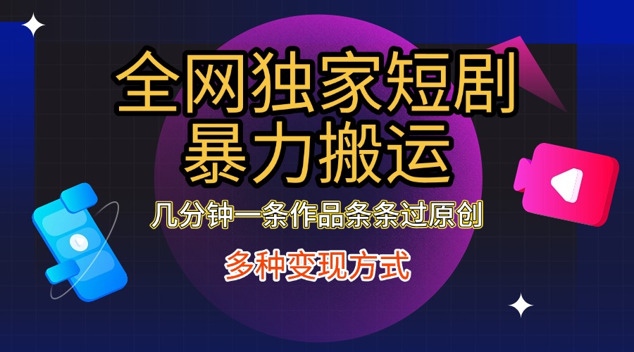 全网独家短剧暴力搬运，只需要几分钟一条作品条条过原创，多种变现方式安创网-网创项目资源站-副业项目-创业项目-搞钱项目安创网