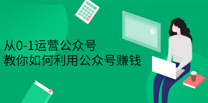 从0-1运营公众号，零基础小白也能上手，系统性了解公众号运营安创网-网创项目资源站-副业项目-创业项目-搞钱项目安创网