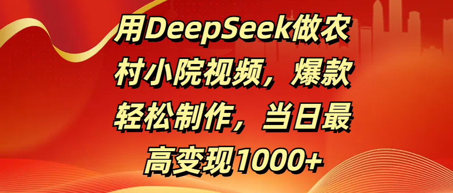 用DeepSeek做农村小院视频，爆款轻松制作，当日最高变现1000+安创网-网创项目资源站-副业项目-创业项目-搞钱项目安创网
