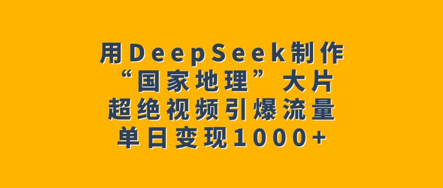 用DeepSeek制作“国家地理”大片，超绝视频引爆流量，单日变现1000+安创网-网创项目资源站-副业项目-创业项目-搞钱项目安创网