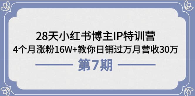 28天小红书博主IP特训营《第6+7期》4个月涨粉16W+教你日销过万月营收30万安创网-网创项目资源站-副业项目-创业项目-搞钱项目安创网