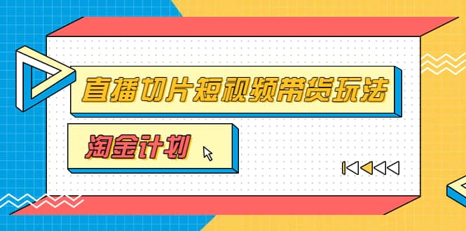 淘金之路第十期实战训练营【直播切片】，小杨哥直播切片短视频带货玩法安创网-网创项目资源站-副业项目-创业项目-搞钱项目安创网