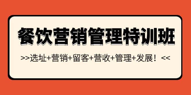 餐饮营销管理特训班：选址+营销+留客+营收+管理+发展安创网-网创项目资源站-副业项目-创业项目-搞钱项目安创网