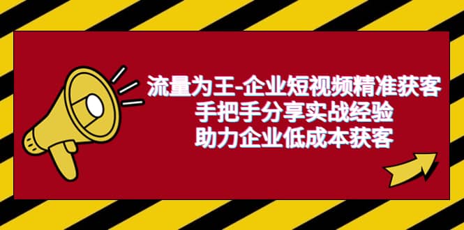 流量为王-企业 短视频精准获客，手把手分享实战经验，助力企业低成本获客安创网-网创项目资源站-副业项目-创业项目-搞钱项目安创网