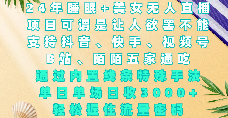 24年睡眠+美女无人直播，项目可谓是让人欲罢不能，支持抖音、快手、视频号、B站、陌陌五家通吃，通过内置线条特殊手法，单场日收3000+，轻松握住流量密码安创网-网创项目资源站-副业项目-创业项目-搞钱项目安创网