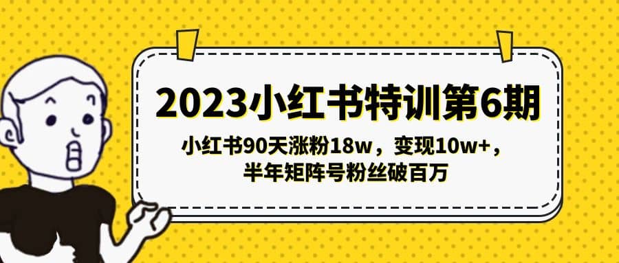 2023小红书特训第6期，小红书90天涨粉18w，变现10w+，半年矩阵号粉丝破百万安创网-网创项目资源站-副业项目-创业项目-搞钱项目安创网