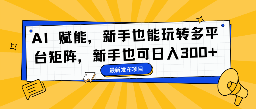 AI 赋能，新手也能玩转多平台矩阵，新手也可日入300+安创网-网创项目资源站-副业项目-创业项目-搞钱项目安创网