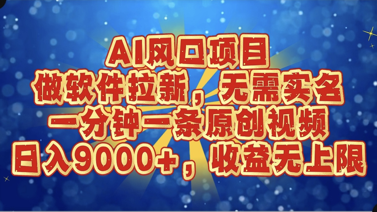 AI风口项目，做软件拉新，无需实名，一分钟一条原创视频，日入9000+，收益无上限安创网-网创项目资源站-副业项目-创业项目-搞钱项目安创网