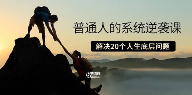 普通人的系统逆袭课：如何成功 如何赚钱 等！解决20个人生底层问题安创网-网创项目资源站-副业项目-创业项目-搞钱项目安创网