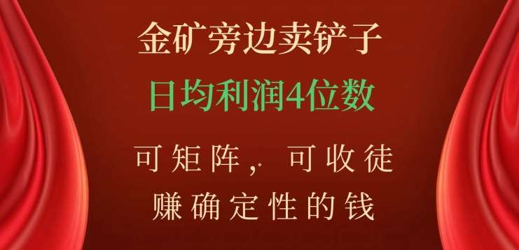 金矿旁边卖铲子，赚确定性的钱，可矩阵，可收徒，日均利润4位数不是梦安创网-网创项目资源站-副业项目-创业项目-搞钱项目安创网