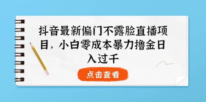 抖音最新偏门不露脸直播项目，小白零成本暴力撸金日入1000+安创网-网创项目资源站-副业项目-创业项目-搞钱项目安创网