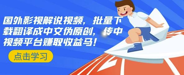 国外影视解说视频，批量下载翻译成中文伪原创，传中视频平台赚取收益安创网-网创项目资源站-副业项目-创业项目-搞钱项目安创网