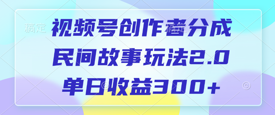 视频号创作者分成，民间故事玩法2.0，单日收益300+安创网-网创项目资源站-副业项目-创业项目-搞钱项目安创网