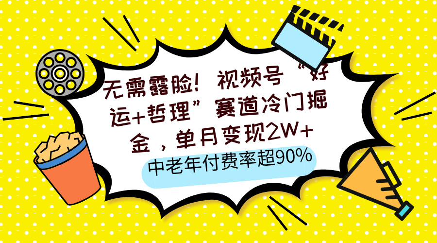 无需露脸！视频号“好运+哲理”赛道冷门掘金，单月变现2W+，中老年付费率超90%安创网-网创项目资源站-副业项目-创业项目-搞钱项目安创网