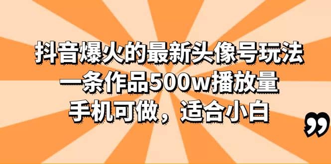 抖音爆火的最新头像号玩法，一条作品500w播放量，手机可做，适合小白安创网-网创项目资源站-副业项目-创业项目-搞钱项目安创网