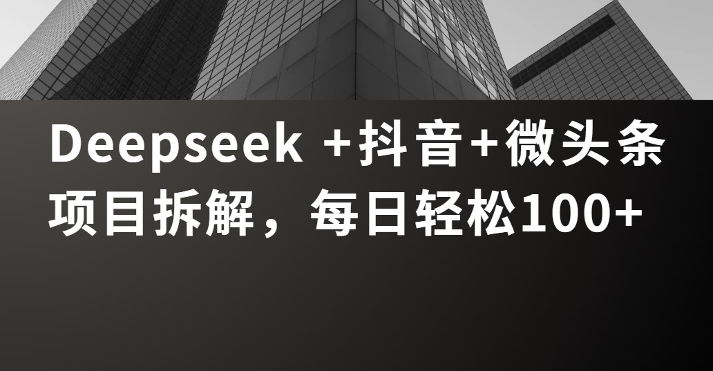 Deepseek +抖音 微头条项目拆解，每日轻松100+安创网-网创项目资源站-副业项目-创业项目-搞钱项目安创网