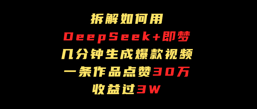 拆解如何用deep seek+即梦做爆款短视频，一条作品收益过3万安创网-网创项目资源站-副业项目-创业项目-搞钱项目安创网