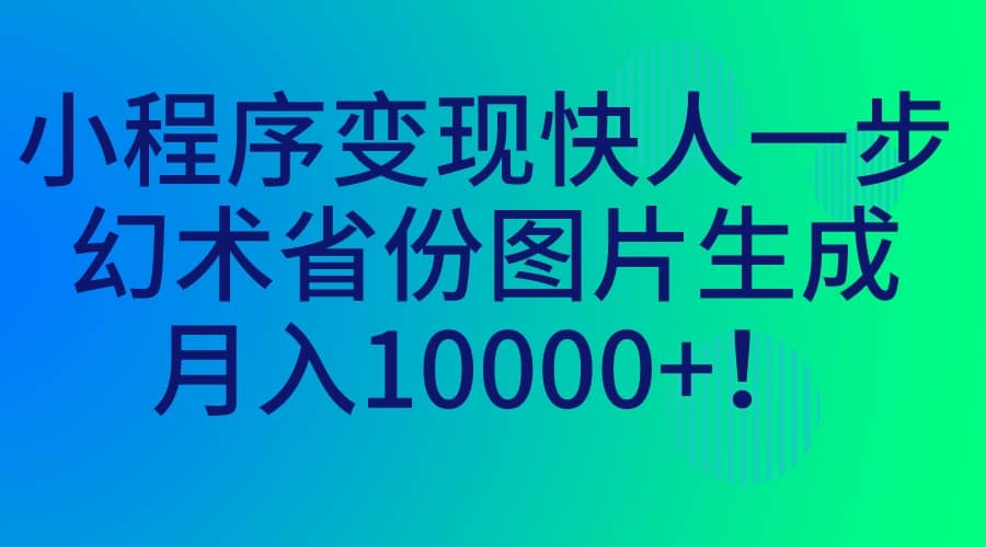 小程序变现快人一步，幻术省份图片生成，月入10000+安创网-网创项目资源站-副业项目-创业项目-搞钱项目安创网