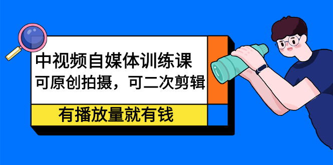 中视频自媒体训练课：可原创拍摄，可二次剪辑，有播放量就有钱安创网-网创项目资源站-副业项目-创业项目-搞钱项目安创网