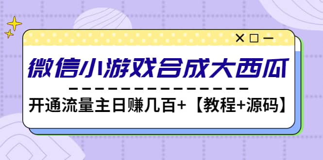 微信小游戏合成大西瓜【教程+源码】安创网-网创项目资源站-副业项目-创业项目-搞钱项目安创网