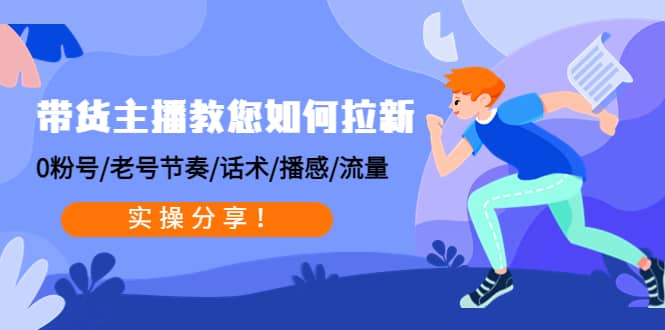 带货主播教您如何拉新：0粉号/老号节奏/话术/播感/流量，实操分享安创网-网创项目资源站-副业项目-创业项目-搞钱项目安创网