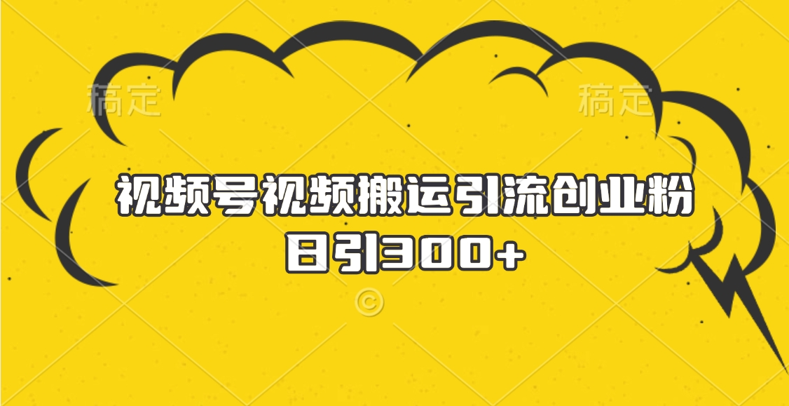 视频号视频搬运引流创业粉，日引300+安创网-网创项目资源站-副业项目-创业项目-搞钱项目安创网