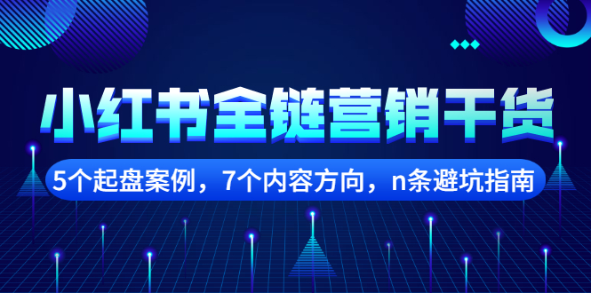 小红书全链营销干货，5个起盘案例，7个内容方向，n条避坑指南安创网-网创项目资源站-副业项目-创业项目-搞钱项目安创网