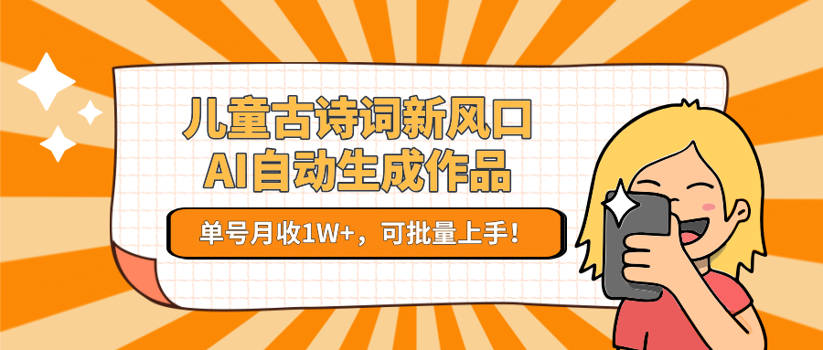 亲测儿童古诗词新风口！AI自动生成作品，单号月收1W+，可批量上手！安创网-网创项目资源站-副业项目-创业项目-搞钱项目安创网