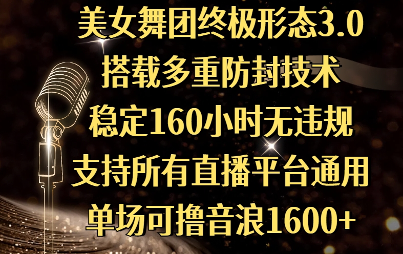 美女舞团终极形态3.0，搭载多重防封技术，稳定160小时无违规，支持所有直播平台通用，单场可撸音浪1600+安创网-网创项目资源站-副业项目-创业项目-搞钱项目安创网