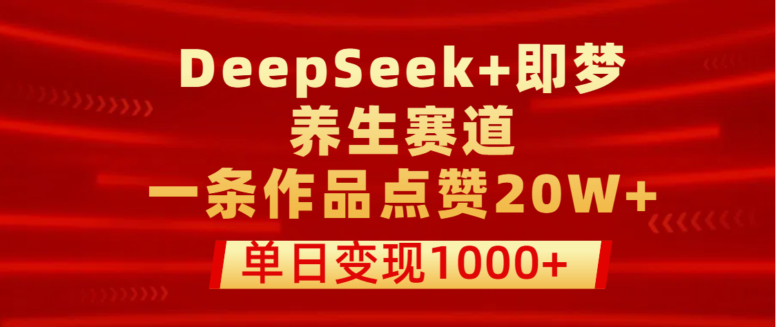 用DeepSeek+即梦做养生赛道，一条作品点赞20W+，单日变现1000+安创网-网创项目资源站-副业项目-创业项目-搞钱项目安创网