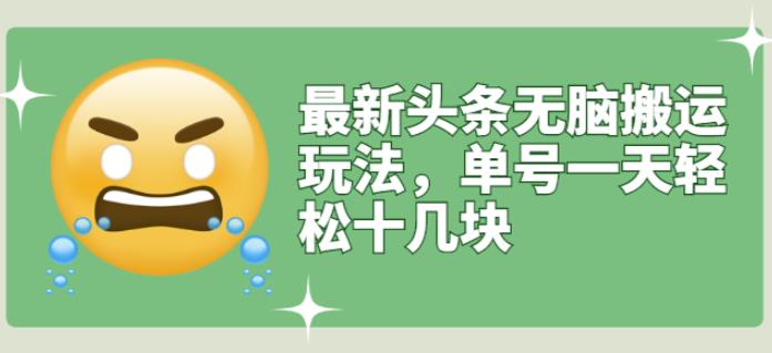 最新头条无脑搬运玩法，单号一天轻松十几块【视频教程+搬运软件】安创网-网创项目资源站-副业项目-创业项目-搞钱项目安创网