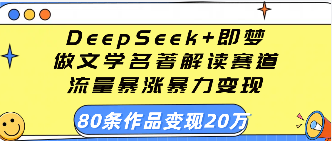 用DeepSeek+即梦做文学名著解读赛道，流量暴涨暴力变现，89条作品变现20万安创网-网创项目资源站-副业项目-创业项目-搞钱项目安创网