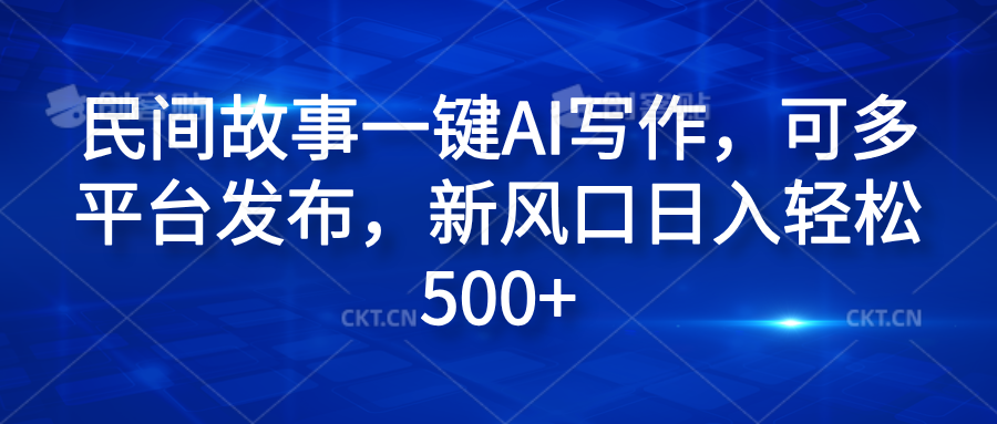 民间故事一键AI写作，可多平台发布，新风口日入轻松600+安创网-网创项目资源站-副业项目-创业项目-搞钱项目安创网