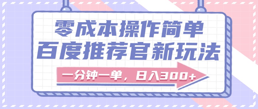 百度推荐官新玩法，零成本操作简单，一分钟一单，日入300+安创网-网创项目资源站-副业项目-创业项目-搞钱项目安创网