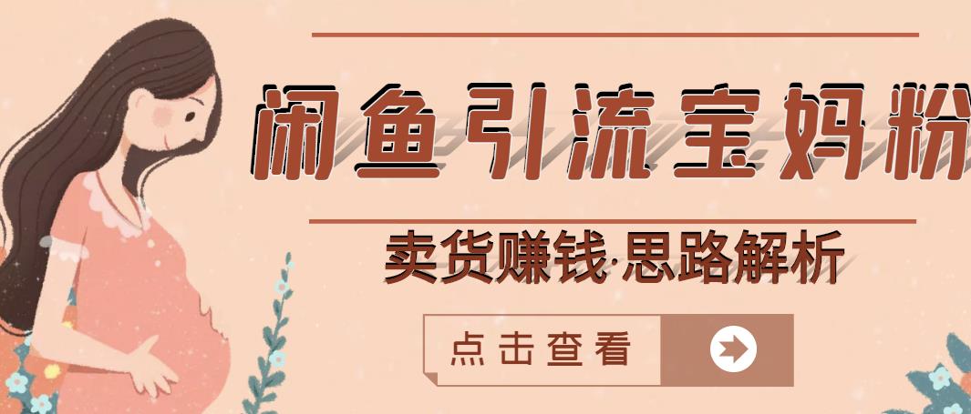 闲鱼引流宝妈粉+卖货赚钱一个月收益30000+（实操视频教程）安创网-网创项目资源站-副业项目-创业项目-搞钱项目安创网