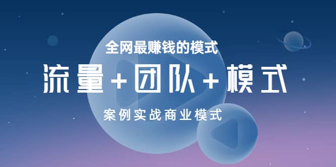 全网最赚钱的模式《流量+团队+模式》案例实战商业模式安创网-网创项目资源站-副业项目-创业项目-搞钱项目安创网