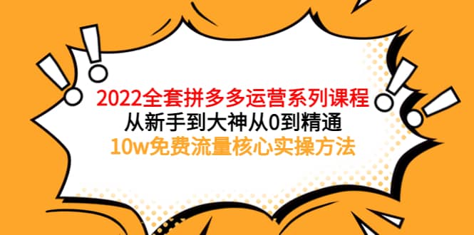 2022全套拼多多运营课程，从新手到大神从0到精通，10w免费流量核心实操方法安创网-网创项目资源站-副业项目-创业项目-搞钱项目安创网