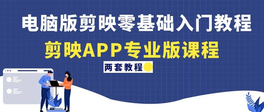 电脑版剪映零基础入门教程+剪映APP专业版课程（两套教程）安创网-网创项目资源站-副业项目-创业项目-搞钱项目安创网