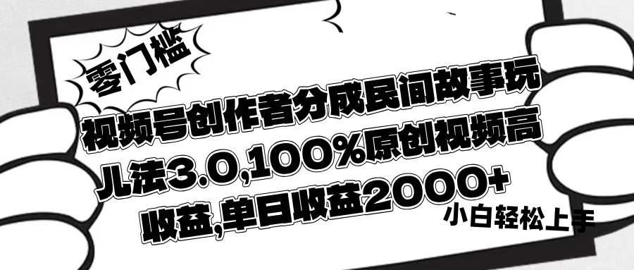 视频号创作者分成民间故事玩儿法3.0，100%原创视频高收益，单日收益2000+安创网-网创项目资源站-副业项目-创业项目-搞钱项目安创网