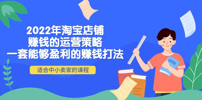 2022年淘宝店铺赚钱的运营策略：一套能够盈利的赚钱打法，适合中小卖家安创网-网创项目资源站-副业项目-创业项目-搞钱项目安创网
