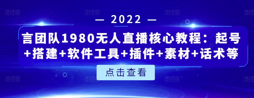 言团队1980无人直播核心教程：起号+搭建+软件工具+插件+素材+话术等等安创网-网创项目资源站-副业项目-创业项目-搞钱项目安创网