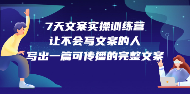 7天文案实操训练营第17期，让不会写文案的人，写出一篇可传播的完整文案安创网-网创项目资源站-副业项目-创业项目-搞钱项目安创网