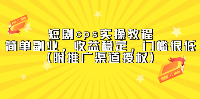 短剧cps实操教程，简单副业，收益稳定，门槛很低（附推广渠道授权）安创网-网创项目资源站-副业项目-创业项目-搞钱项目安创网