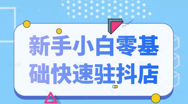 抖音小店新手小白零基础快速入驻抖店100%开通（全套11节课程）安创网-网创项目资源站-副业项目-创业项目-搞钱项目安创网