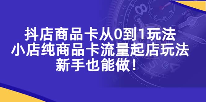 抖店商品卡从0到1玩法，小店纯商品卡流量起店玩法，新手也能做安创网-网创项目资源站-副业项目-创业项目-搞钱项目安创网