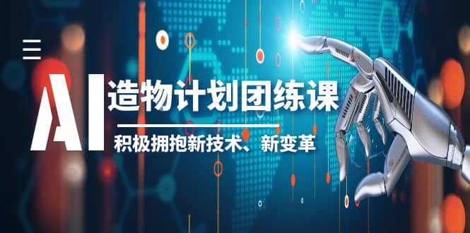 2023AI·造物·计划团练课第一期，积极拥抱新技术、新变革安创网-网创项目资源站-副业项目-创业项目-搞钱项目安创网