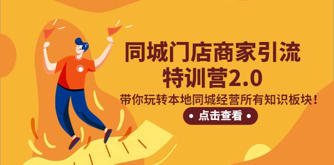 同城门店商家引流特训营2.0，带你玩转本地同城经营所有知识板块安创网-网创项目资源站-副业项目-创业项目-搞钱项目安创网