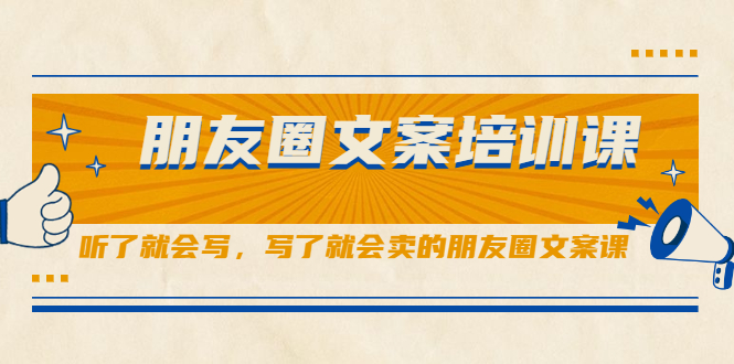 朋友圈文案培训课，听了就会写，写了就会卖的朋友圈文案课安创网-网创项目资源站-副业项目-创业项目-搞钱项目安创网